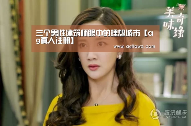 三个男性建筑师眼中的理想城市【ag真人注册】