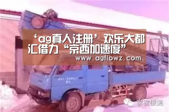 ‘ag真人注册’欢乐大都汇借力“京西加速度”