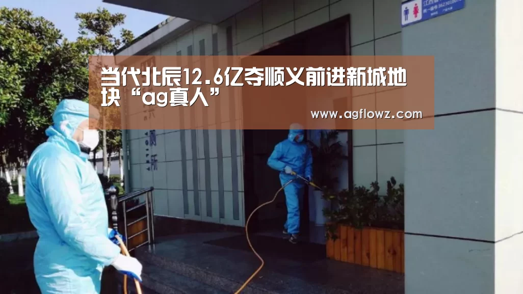 当代北辰12.6亿夺顺义前进新城地块“ag真人”(图3) AG全站
